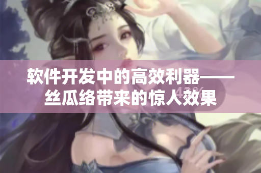 软件开发中的高效利器——丝瓜络带来的惊人效果