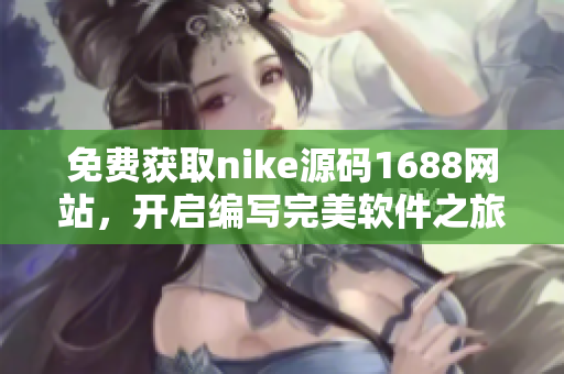 免费获取nike源码1688网站，开启编写完美软件之旅