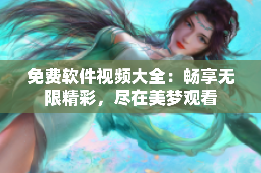 免费软件视频大全：畅享无限精彩，尽在美梦观看