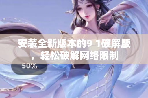 安装全新版本的9 1破解版，轻松破解网络限制