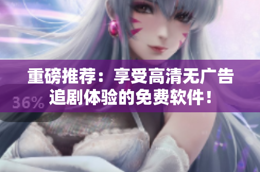 重磅推荐：享受高清无广告追剧体验的免费软件！