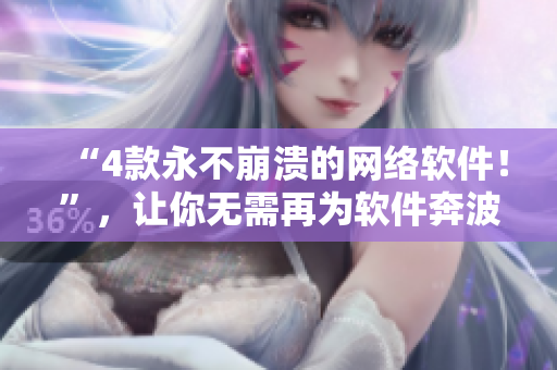 “4款永不崩溃的网络软件！”，让你无需再为软件奔波！