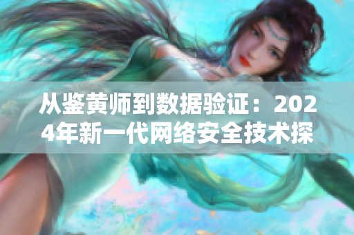 从鉴黄师到数据验证：2024年新一代网络安全技术探索