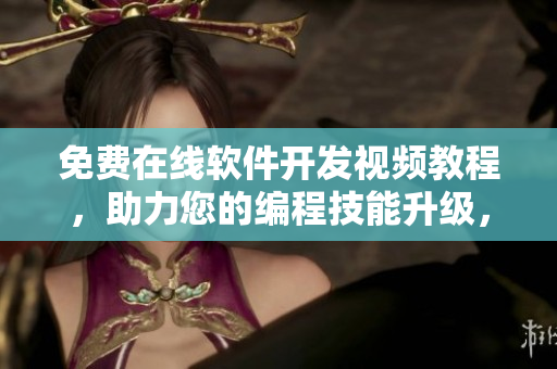 免费在线软件开发视频教程，助力您的编程技能升级，提升竞争力！