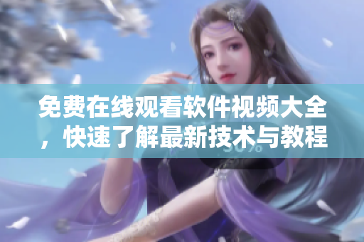 免费在线观看软件视频大全，快速了解最新技术与教程