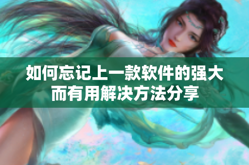 如何忘记上一款软件的强大而有用解决方法分享