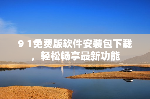 9 1免费版软件安装包下载，轻松畅享最新功能