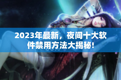 2023年最新，夜间十大软件禁用方法大揭秘!