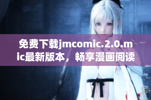 免费下载jmcomic.2.0.mic最新版本，畅享漫画阅读体验