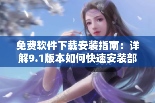 免费软件下载安装指南：详解9.1版本如何快速安装部署