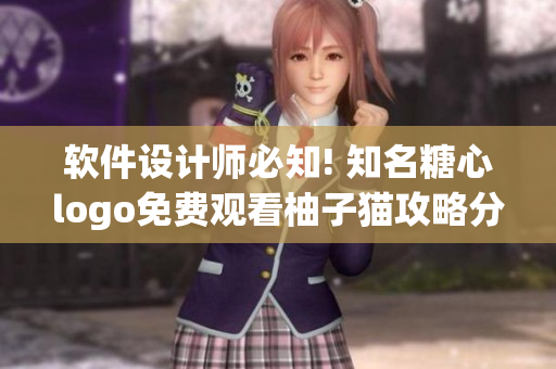 软件设计师必知! 知名糖心logo免费观看柚子猫攻略分享
