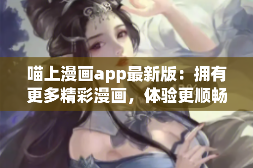 喵上漫画app最新版：拥有更多精彩漫画，体验更顺畅！