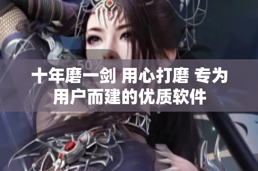 十年磨一剑 用心打磨 专为用户而建的优质软件