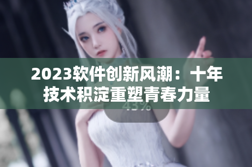 2023软件创新风潮：十年技术积淀重塑青春力量
