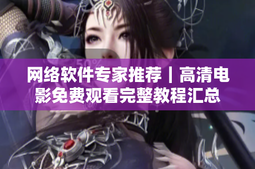 网络软件专家推荐｜高清电影免费观看完整教程汇总