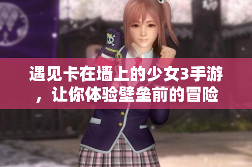 遇见卡在墙上的少女3手游，让你体验壁垒前的冒险