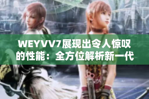 WEYVV7展现出令人惊叹的性能：全方位解析新一代豪华SUV的功能和设计。