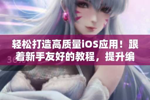 轻松打造高质量iOS应用！跟着新手友好的教程，提升编程技能