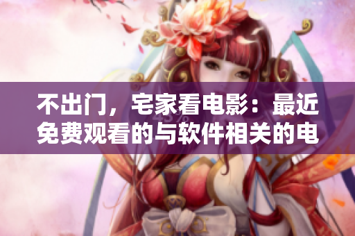 不出门，宅家看电影：最近免费观看的与软件相关的电影推荐！