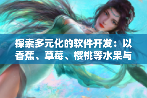 探索多元化的软件开发：以香蕉、草莓、樱桃等水果与蔬菜为例
