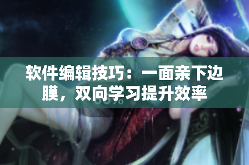 软件编辑技巧：一面亲下边膜，双向学习提升效率