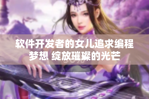 软件开发者的女儿追求编程梦想 绽放璀璨的光芒