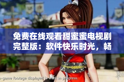 免费在线观看甜蜜蜜电视剧完整版：软件快乐时光，畅享影视娱乐
