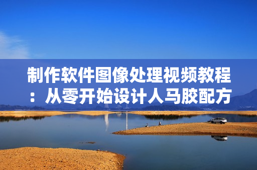 制作软件图像处理视频教程：从零开始设计人马胶配方