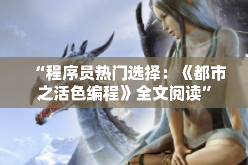“程序员热门选择：《都市之活色编程》全文阅读”