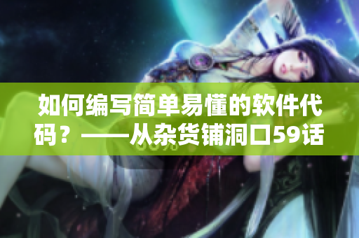 如何编写简单易懂的软件代码？——从杂货铺洞口59话中获得启示