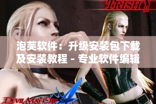 泡芙软件：升级安装包下载及安装教程 - 专业软件编辑推荐