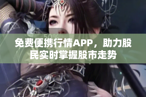 免费便携行情APP，助力股民实时掌握股市走势