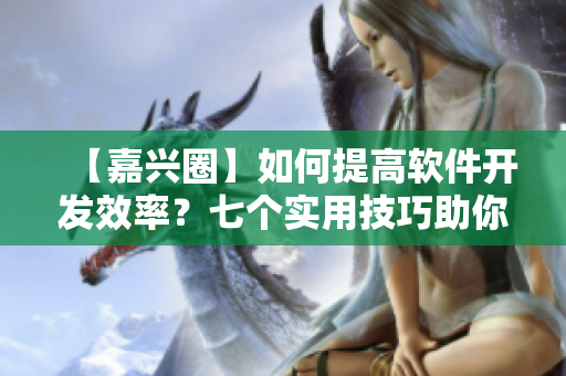 【嘉兴圈】如何提高软件开发效率？七个实用技巧助你快速编写优质程序！