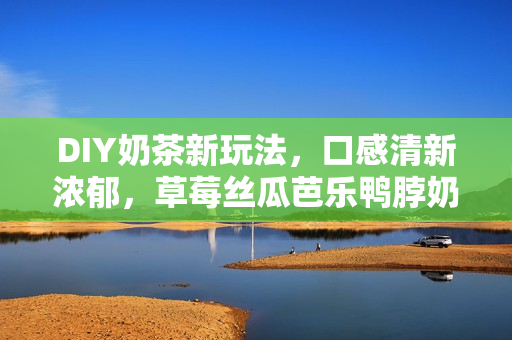DIY奶茶新玩法，口感清新浓郁，草莓丝瓜芭乐鸭脖奶茶教程大公开