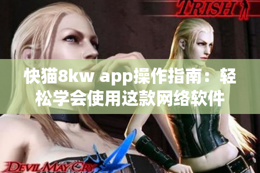 快猫8kw app操作指南：轻松学会使用这款网络软件