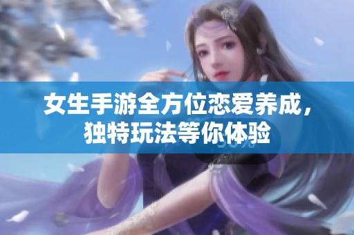 女生手游全方位恋爱养成，独特玩法等你体验