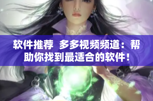 软件推荐  多多视频频道：帮助你找到最适合的软件！