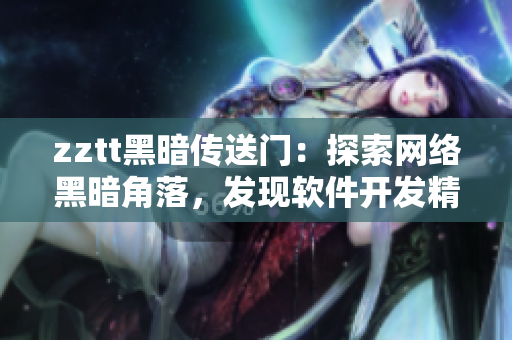 zztt黑暗传送门：探索网络黑暗角落，发现软件开发精彩片段