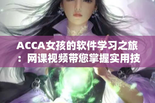 ACCA女孩的软件学习之旅：网课视频带您掌握实用技能