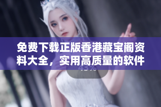 免费下载正版香港藏宝阁资料大全，实用高质量的软件工具让你事半功倍