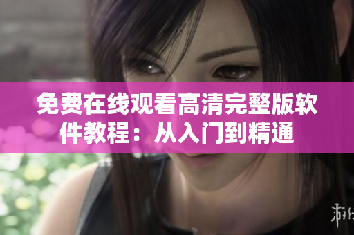 免费在线观看高清完整版软件教程：从入门到精通