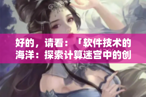 好的，请看：「软件技术的海洋：探索计算迷宫中的创新之树」。