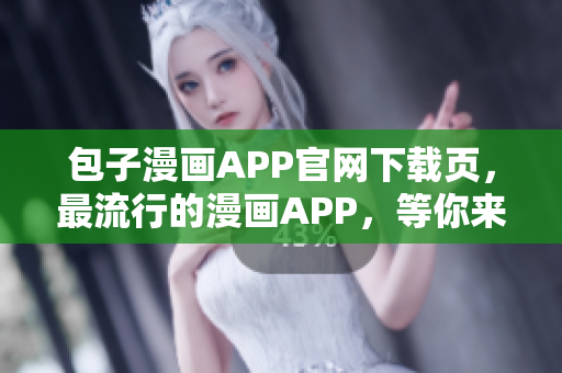 包子漫画APP官网下载页，最流行的漫画APP，等你来体验！