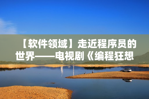 【软件领域】走近程序员的世界——电视剧《编程狂想曲》即将上线！
