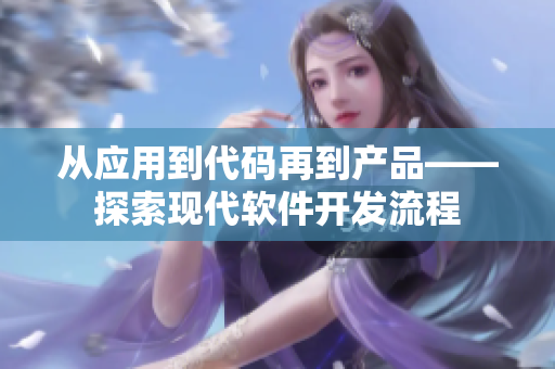 从应用到代码再到产品——探索现代软件开发流程