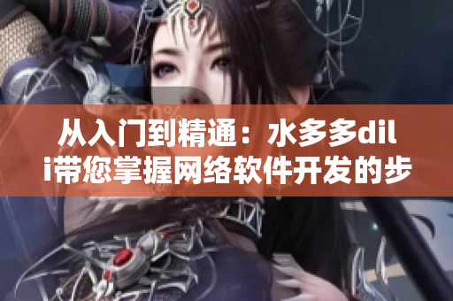 从入门到精通：水多多dili带您掌握网络软件开发的步骤和技巧