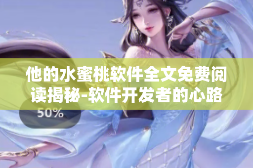 他的水蜜桃软件全文免费阅读揭秘-软件开发者的心路历程