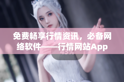 免费畅享行情资讯，必备网络软件——行情网站App