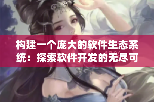 构建一个庞大的软件生态系统：探索软件开发的无尽可能