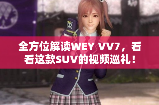 全方位解读WEY VV7，看看这款SUV的视频巡礼！